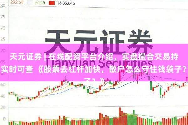 天元证券 | 在线配资平台介绍,实盘撮合交易持仓实时可查 《股票去杠杆加快,散户怎么守住钱袋子?》