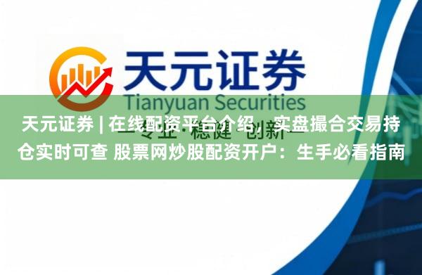 天元证券 | 在线配资平台介绍，实盘撮合交易持仓实时可查 股票网炒股配资开户：生手必看指南