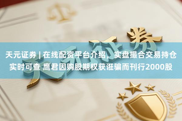 天元证券 | 在线配资平台介绍,实盘撮合交易持仓实时可查 鹰君因购股期权获诳骗而刊行2000股
