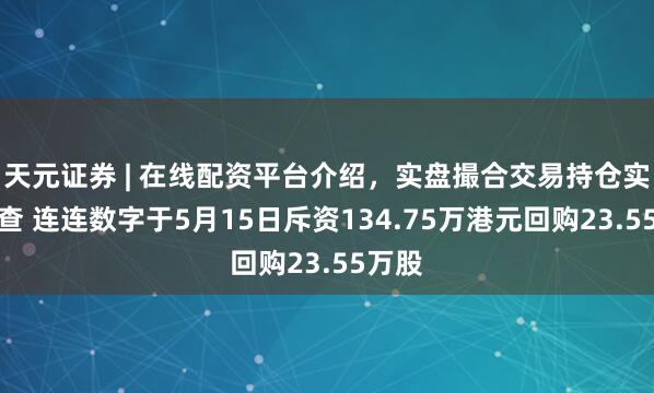 天元证券 | 在线配资平台介绍,实盘撮合交易持仓实时可查 连连数字于5月15日斥资134.75万港元回购23.55万股