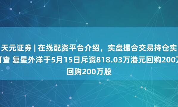 天元证券 | 在线配资平台介绍，实盘撮合交易持仓实时可查 复星外洋于5月15日斥资818.03万港元回购200万股