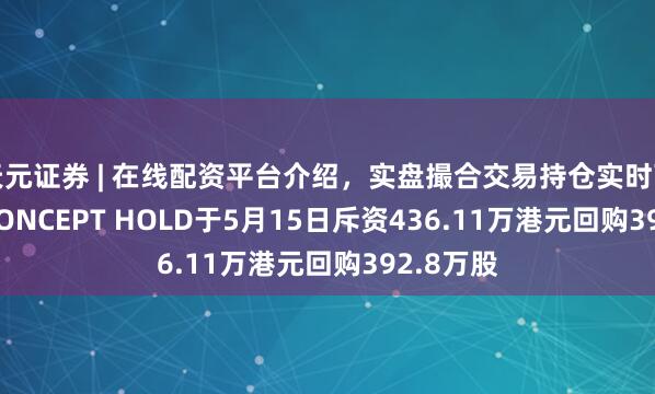 天元证券 | 在线配资平台介绍，实盘撮合交易持仓实时可查 AV CONCEPT HOLD于5月15日斥资436.11万港元回购392.8万股