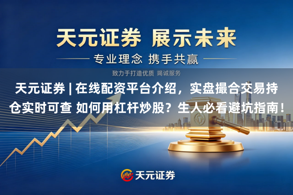 天元证券 | 在线配资平台介绍，实盘撮合交易持仓实时可查 如何用杠杆炒股？生人必看避坑指南！