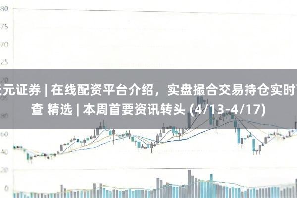 天元证券 | 在线配资平台介绍,实盘撮合交易持仓实时可查 精选 | 本周首要资讯转头 (4/13-4/17)