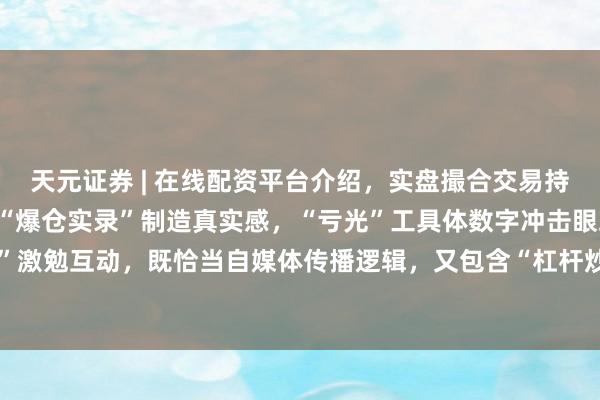 天元证券 | 在线配资平台介绍，实盘撮合交易持仓实时可查 这个标题用“爆仓实录”制造真实感，“亏光”工具体数字冲击眼球，“你扛得住吗”激勉互动，既恰当自媒体传播逻辑，又包含“杠杆炒股风险”中枢关键词，容易被百度收录保举。