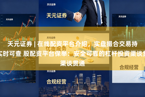 天元证券 | 在线配资平台介绍，实盘撮合交易持仓实时可查 股配资平台保举：安全可靠的杠杆投资渠谈贯通